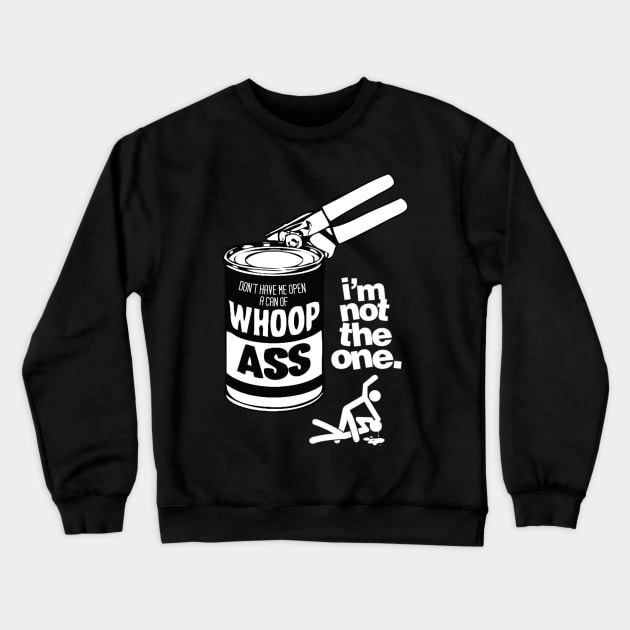 DON’T HAVE ME OPEN A CAN OF WHOOP ASS. IM NOT THE ONE. Crewneck Sweatshirt by dopeazzgraphics